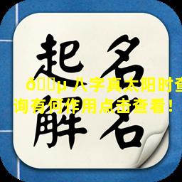 🐵 八字真太阳时查询有何作用点击查看！